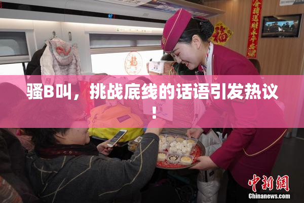 骚B叫，挑战底线的话语引发热议！