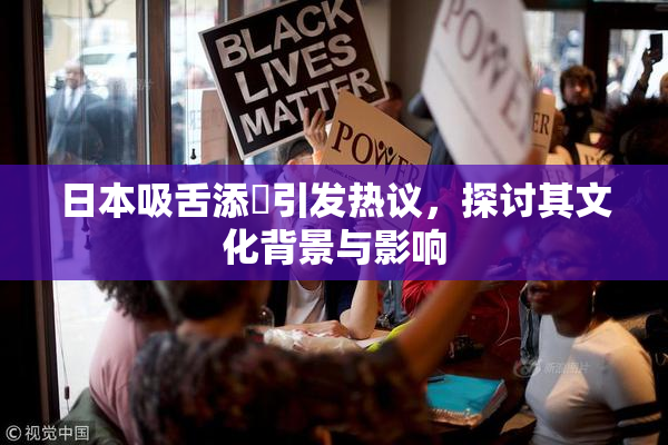 日本吸舌添泬引发热议，探讨其文化背景与影响