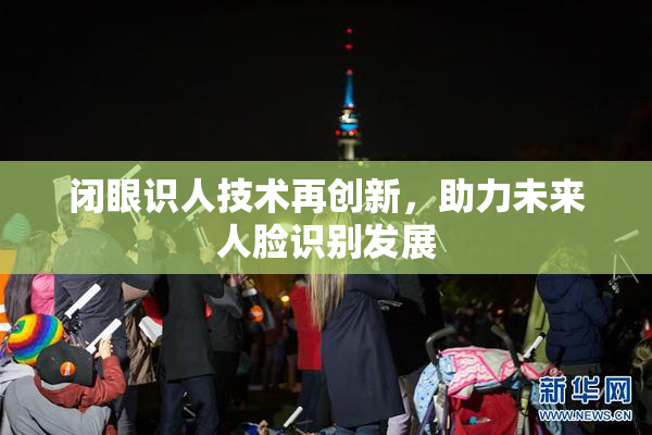 闭眼识人技术再创新，助力未来人脸识别发展