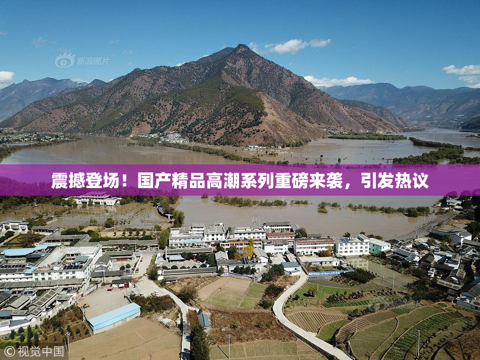 震撼登场！国产精品高潮系列重磅来袭，引发热议