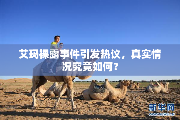 艾玛裸露事件引发热议，真实情况究竟如何？