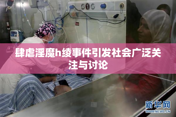 肆虐淫魔h绫事件引发社会广泛关注与讨论