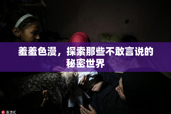 羞羞色漫，探索那些不敢言说的秘密世界