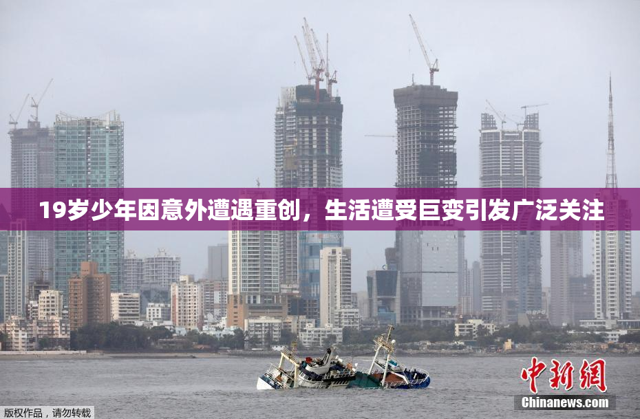 19岁少年因意外遭遇重创，生活遭受巨变引发广泛关注