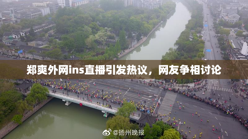 郑爽外网ins直播引发热议，网友争相讨论