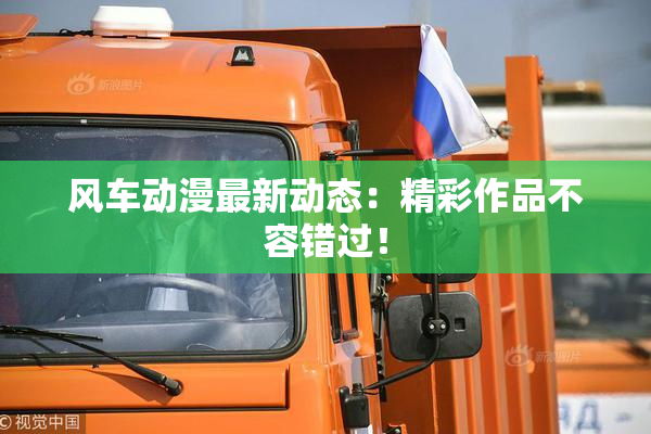 风车动漫最新动态：精彩作品不容错过！