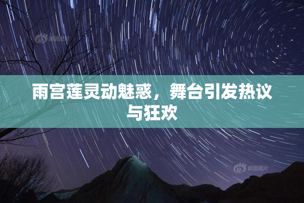 雨宫莲灵动魅惑，舞台引发热议与狂欢
