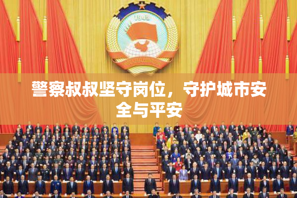 警察叔叔坚守岗位，守护城市安全与平安