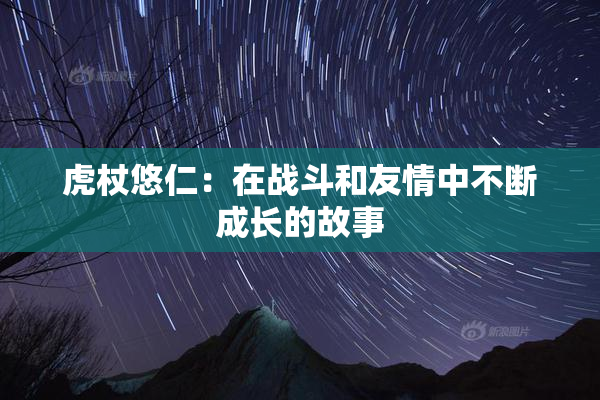 虎杖悠仁：在战斗和友情中不断成长的故事