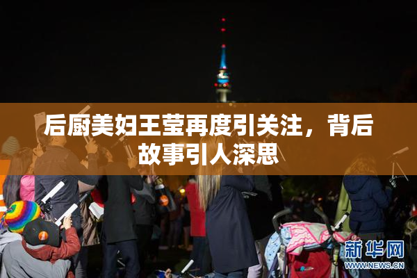 后厨美妇王莹再度引关注，背后故事引人深思