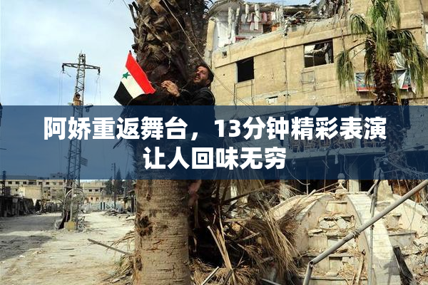 阿娇重返舞台，13分钟精彩表演让人回味无穷
