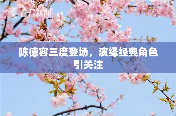陈德容三度登场，演绎经典角色引关注