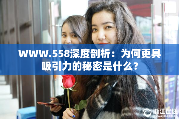 WWW.558深度剖析：为何更具吸引力的秘密是什么？