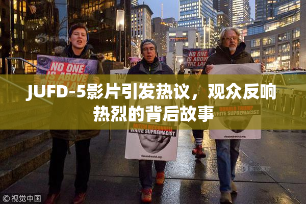 JUFD-5影片引发热议，观众反响热烈的背后故事