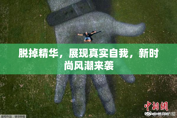 脱掉精华，展现真实自我，新时尚风潮来袭