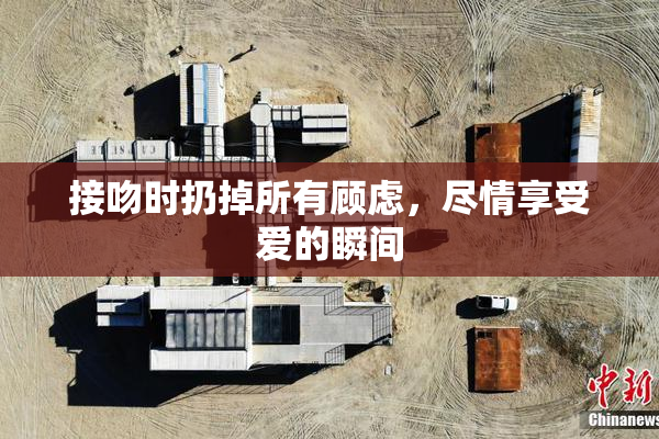 接吻时扔掉所有顾虑，尽情享受爱的瞬间