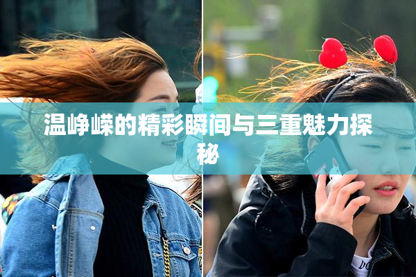 温峥嵘的精彩瞬间与三重魅力探秘