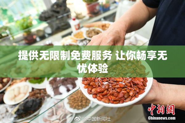 提供无限制免费服务 让你畅享无忧体验