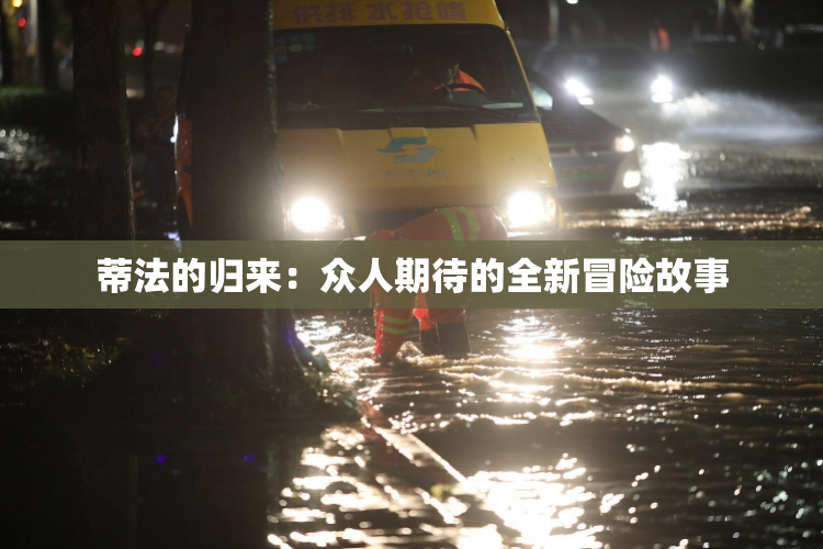 蒂法的归来：众人期待的全新冒险故事