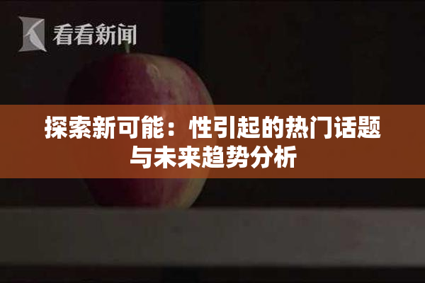 探索新可能：性引起的热门话题与未来趋势分析