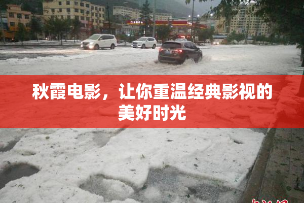 秋霞电影，让你重温经典影视的美好时光