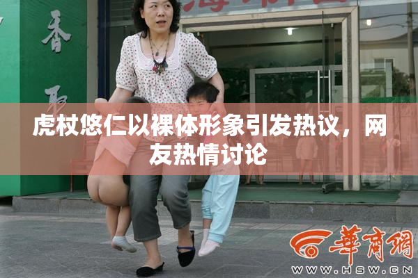 虎杖悠仁以裸体形象引发热议，网友热情讨论