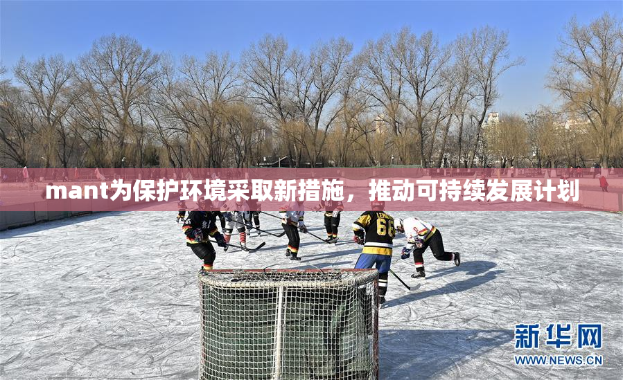mant为保护环境采取新措施，推动可持续发展计划