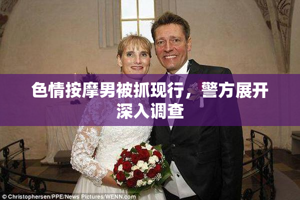 色情按摩男被抓现行，警方展开深入调查