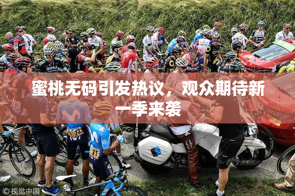 蜜桃无码引发热议，观众期待新一季来袭