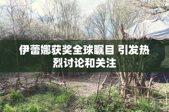伊蕾娜获奖全球瞩目 引发热烈讨论和关注