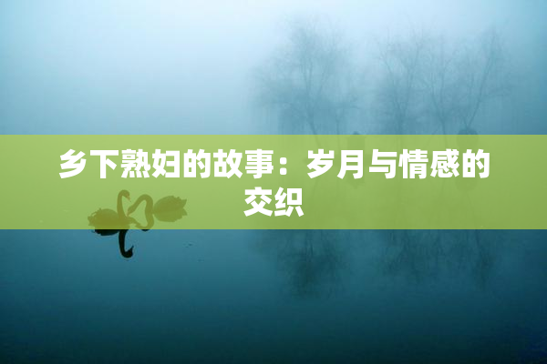 乡下熟妇的故事：岁月与情感的交织