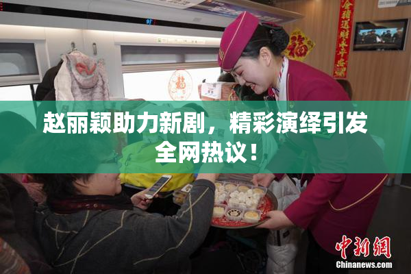 赵丽颖助力新剧，精彩演绎引发全网热议！