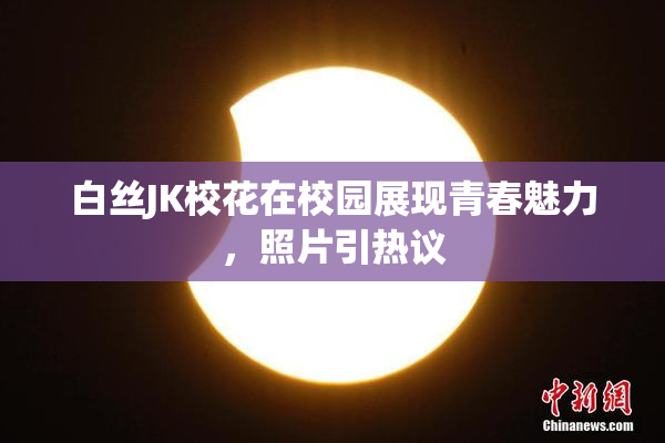 白丝JK校花在校园展现青春魅力，照片引热议