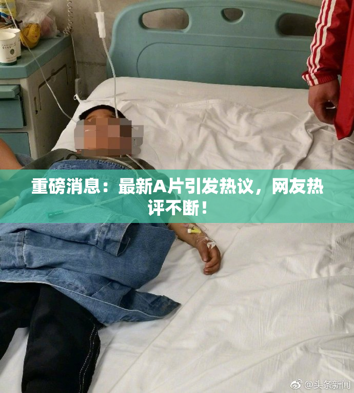 重磅消息：最新A片引发热议，网友热评不断！