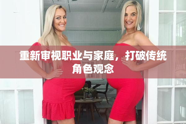 重新审视职业与家庭，打破传统角色观念