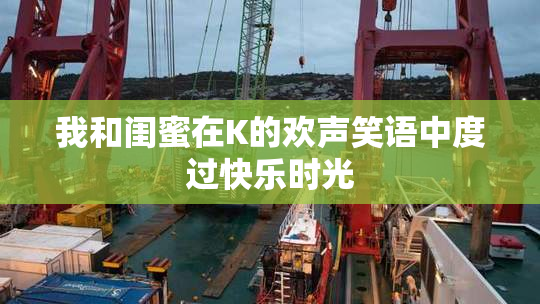 我和闺蜜在K的欢声笑语中度过快乐时光