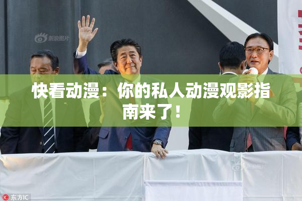 快看动漫：你的私人动漫观影指南来了！