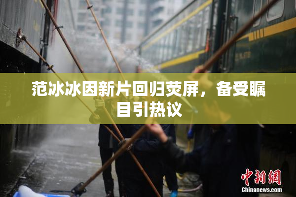 范冰冰因新片回归荧屏，备受瞩目引热议