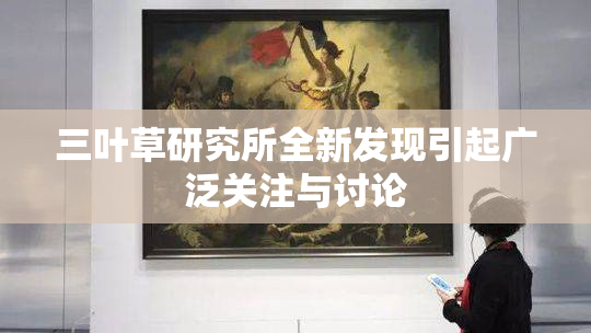 三叶草研究所全新发现引起广泛关注与讨论