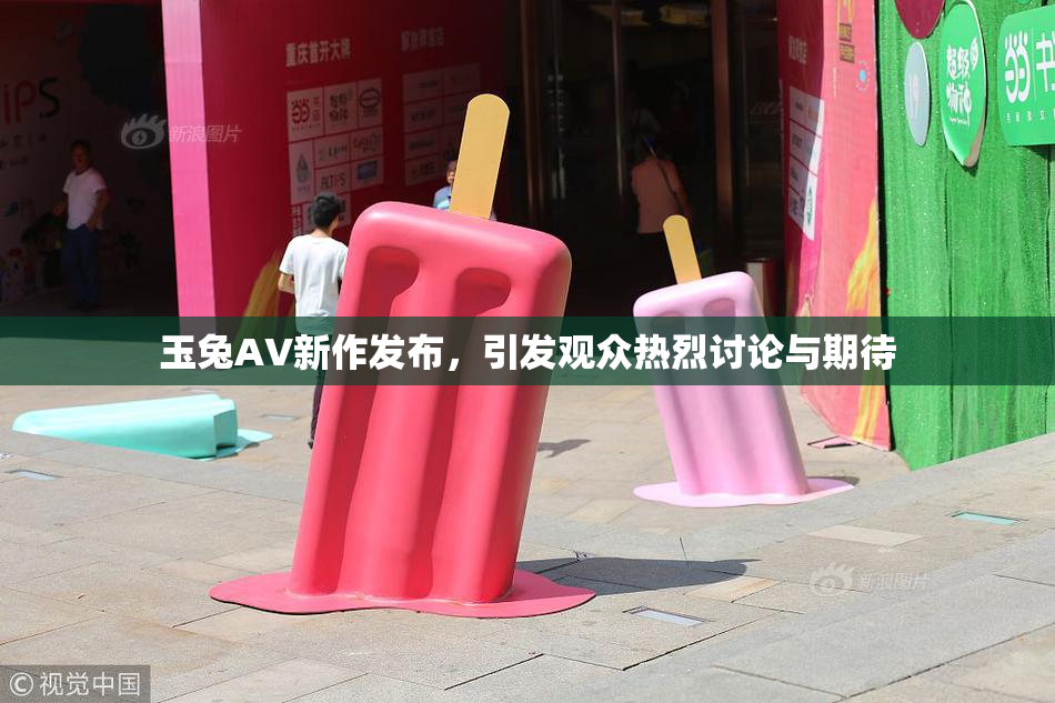 玉兔AV新作发布，引发观众热烈讨论与期待