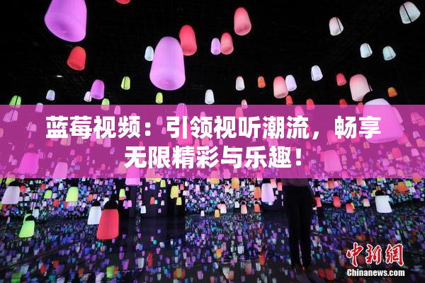 蓝莓视频：引领视听潮流，畅享无限精彩与乐趣！
