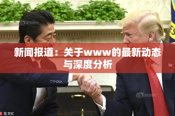 新闻报道：关于www的最新动态与深度分析
