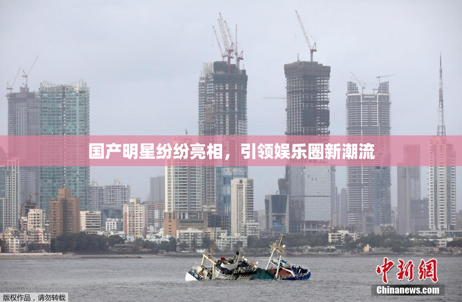 国产明星纷纷亮相，引领娱乐圈新潮流