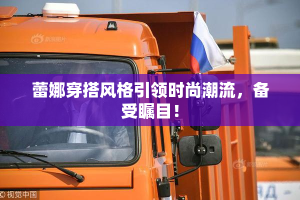 蕾娜穿搭风格引领时尚潮流，备受瞩目！