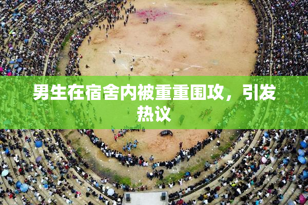男生在宿舍内被重重围攻，引发热议