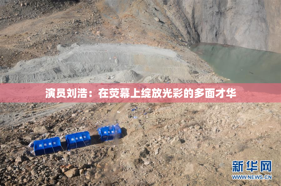演员刘浩：在荧幕上绽放光彩的多面才华