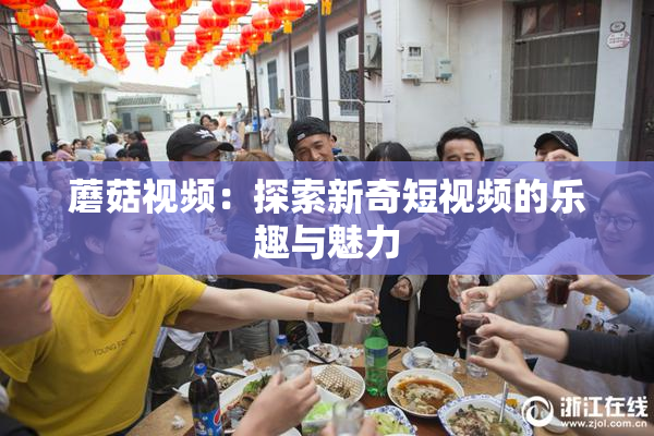 蘑菇视频：探索新奇短视频的乐趣与魅力