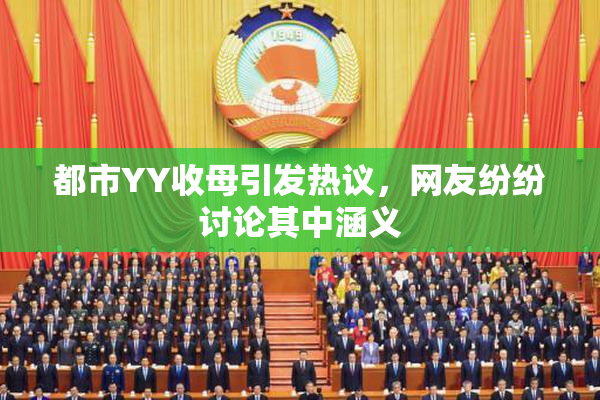 都市YY收母引发热议，网友纷纷讨论其中涵义