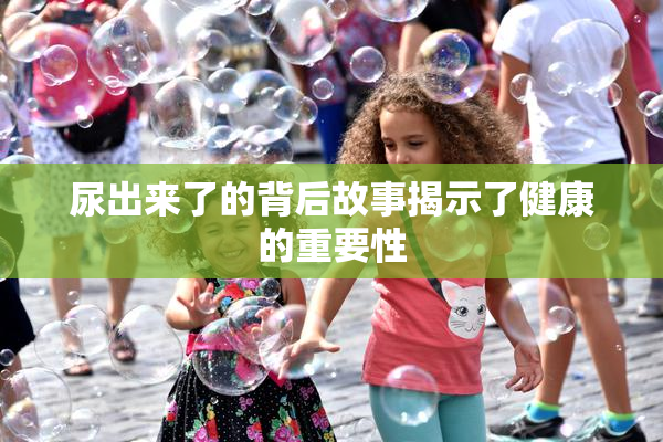 尿出来了的背后故事揭示了健康的重要性