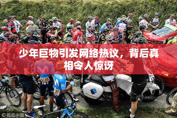 少年巨物引发网络热议，背后真相令人惊讶